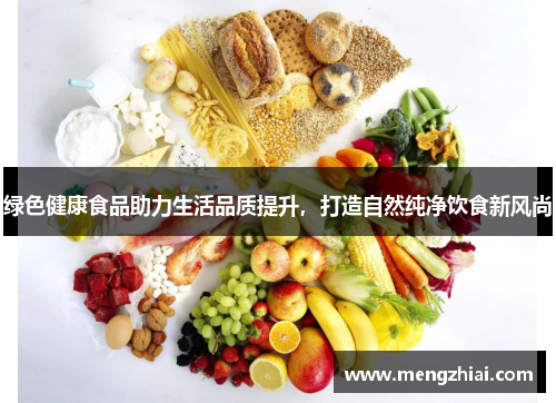 绿色健康食品助力生活品质提升，打造自然纯净饮食新风尚